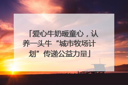 爱心牛奶暖童心，认养一头牛“城市牧场计划”传递公益力量